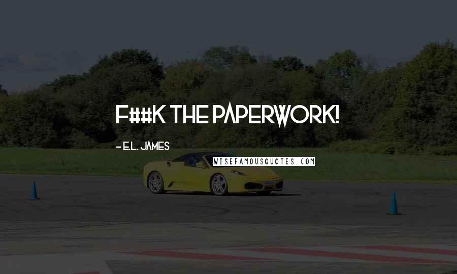 E.L. James Quotes: F##k the paperwork!