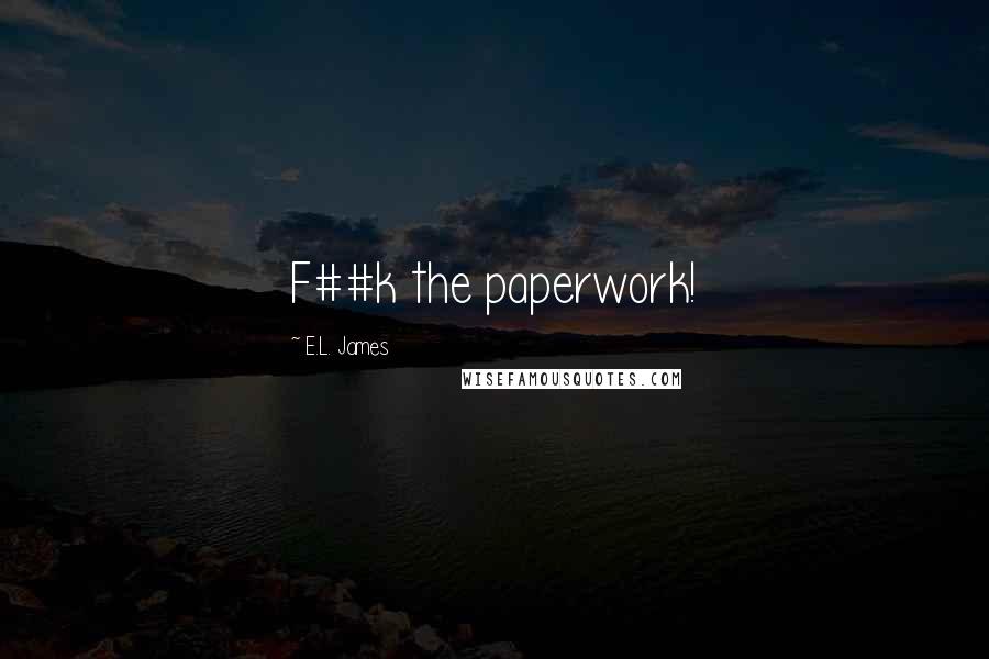 E.L. James Quotes: F##k the paperwork!