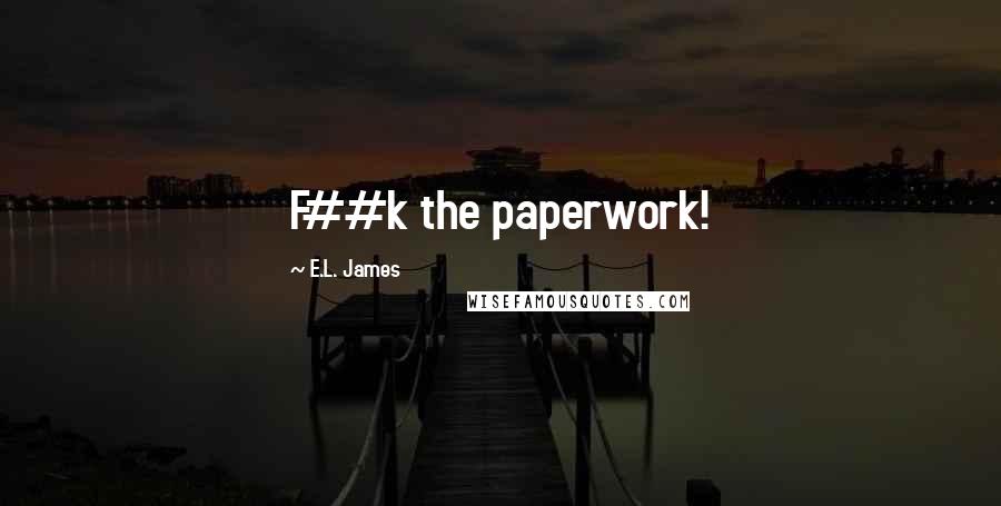 E.L. James Quotes: F##k the paperwork!