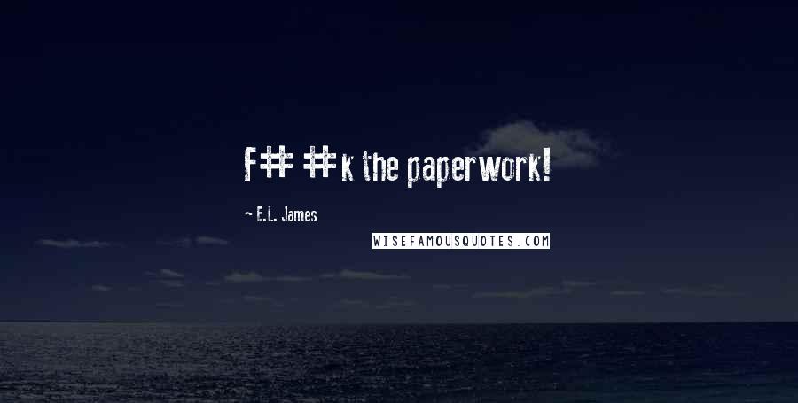 E.L. James Quotes: F##k the paperwork!