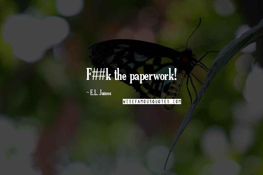 E.L. James Quotes: F##k the paperwork!