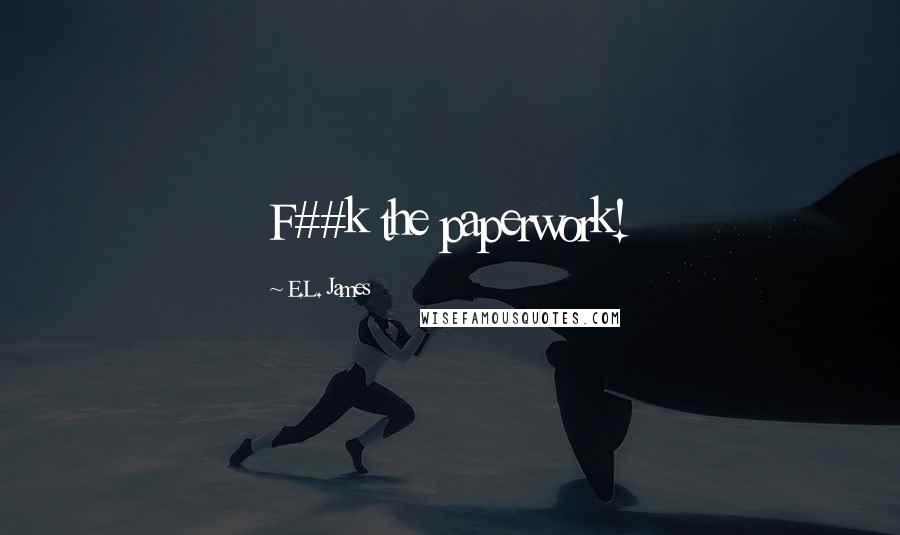 E.L. James Quotes: F##k the paperwork!