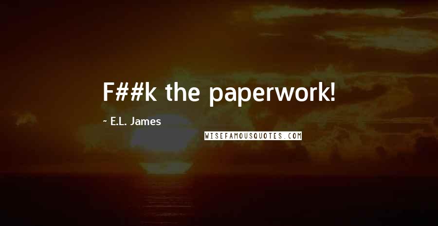 E.L. James Quotes: F##k the paperwork!