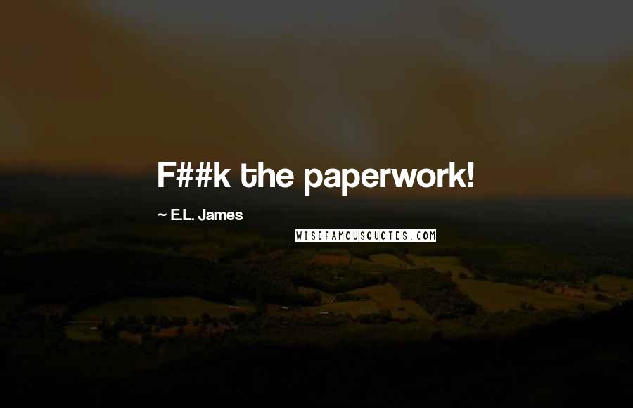 E.L. James Quotes: F##k the paperwork!