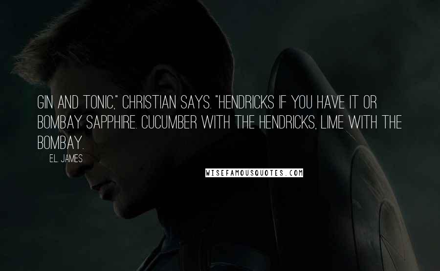 E.L. James Quotes: Gin and tonic," Christian says. "Hendricks if you have it or Bombay Sapphire. Cucumber with the Hendricks, lime with the Bombay.