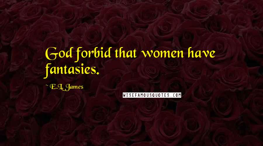 E.L. James Quotes: God forbid that women have fantasies.