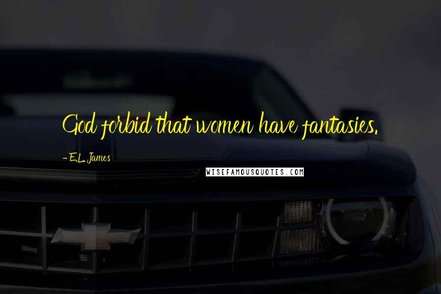 E.L. James Quotes: God forbid that women have fantasies.