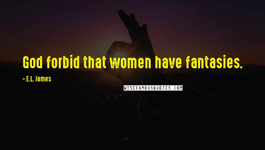E.L. James Quotes: God forbid that women have fantasies.
