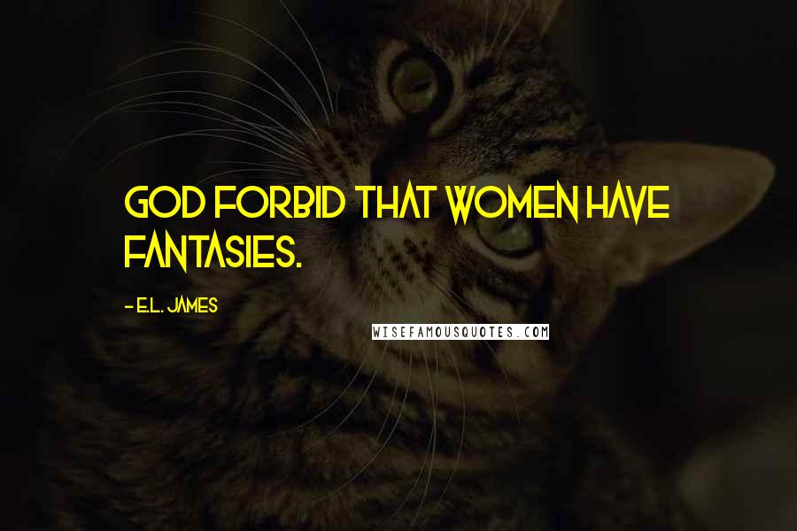 E.L. James Quotes: God forbid that women have fantasies.