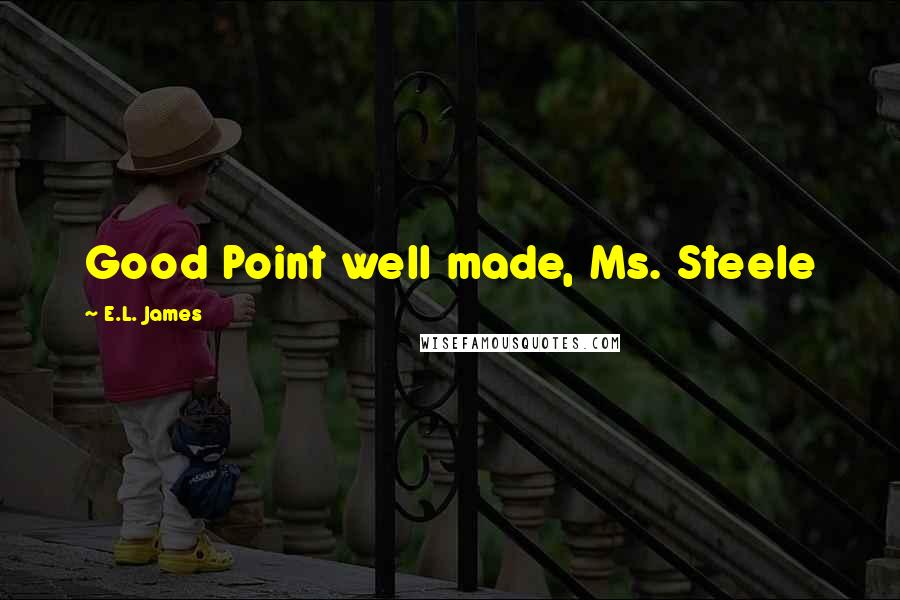 E.L. James Quotes: Good Point well made, Ms. Steele