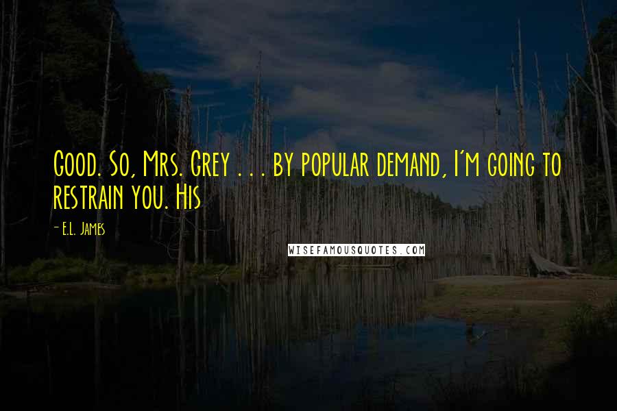 E.L. James Quotes: Good. So, Mrs. Grey . . . by popular demand, I'm going to restrain you. His