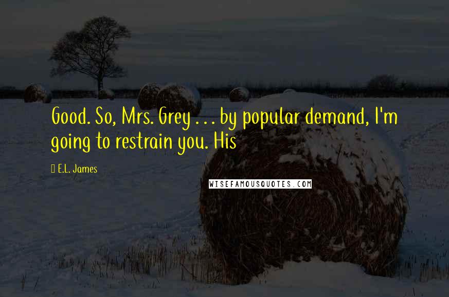 E.L. James Quotes: Good. So, Mrs. Grey . . . by popular demand, I'm going to restrain you. His