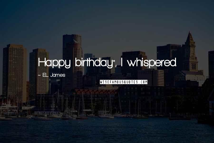 E.L. James Quotes: Happy birthday", I whispered.