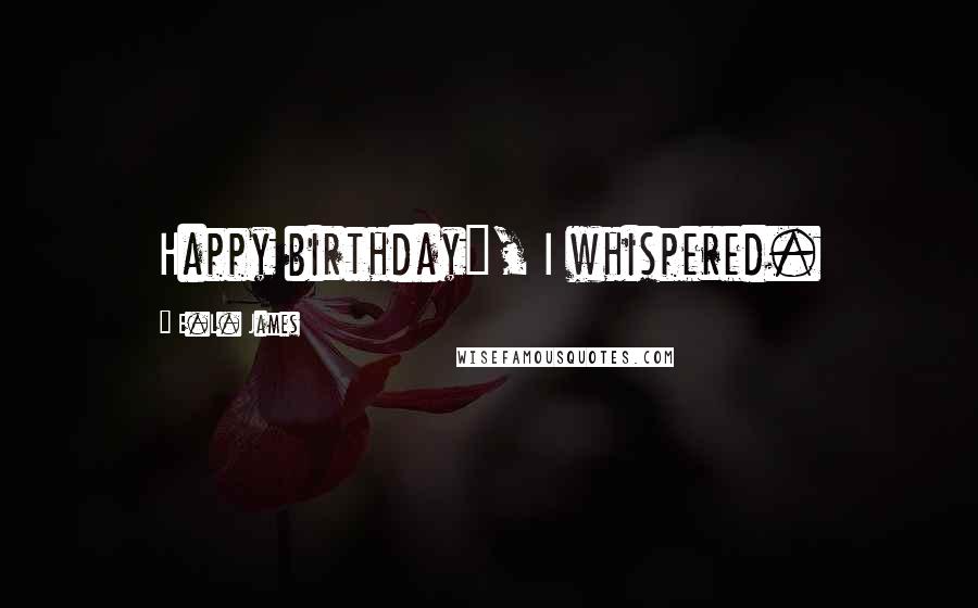 E.L. James Quotes: Happy birthday", I whispered.