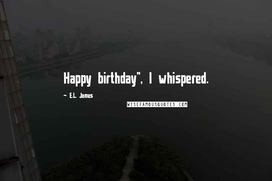 E.L. James Quotes: Happy birthday", I whispered.