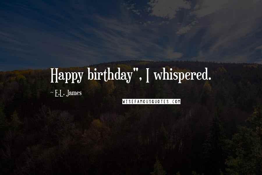 E.L. James Quotes: Happy birthday", I whispered.