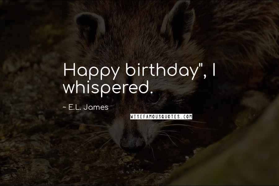 E.L. James Quotes: Happy birthday", I whispered.