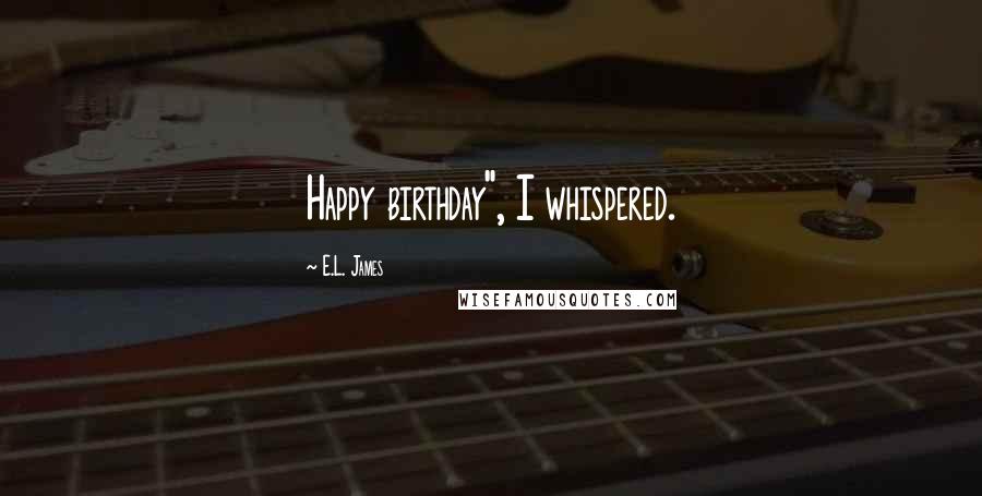 E.L. James Quotes: Happy birthday", I whispered.