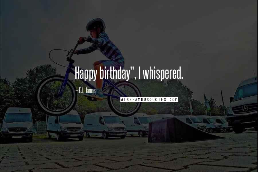 E.L. James Quotes: Happy birthday", I whispered.