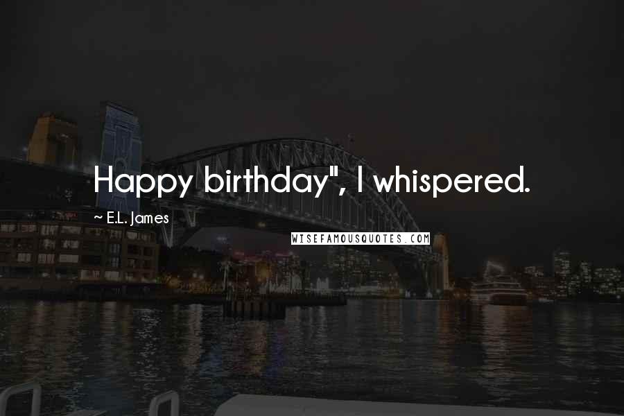 E.L. James Quotes: Happy birthday", I whispered.