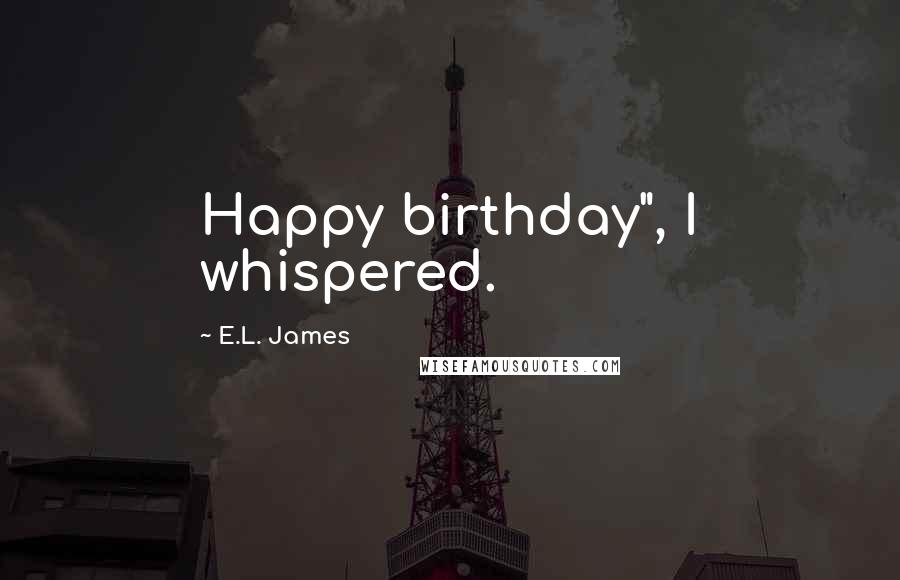 E.L. James Quotes: Happy birthday", I whispered.