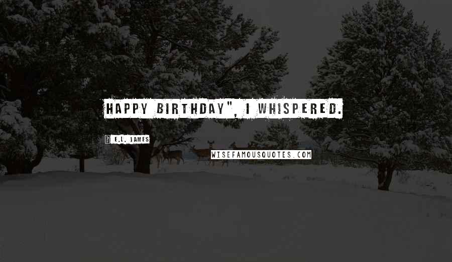 E.L. James Quotes: Happy birthday", I whispered.