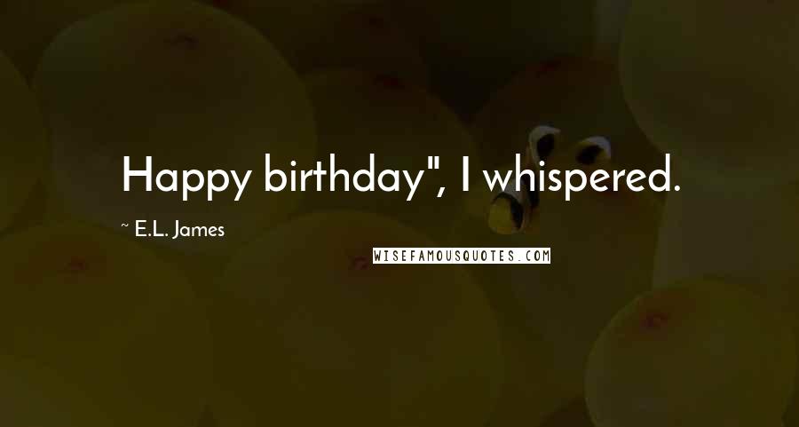 E.L. James Quotes: Happy birthday", I whispered.