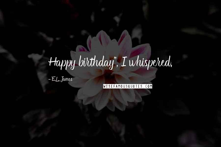 E.L. James Quotes: Happy birthday", I whispered.