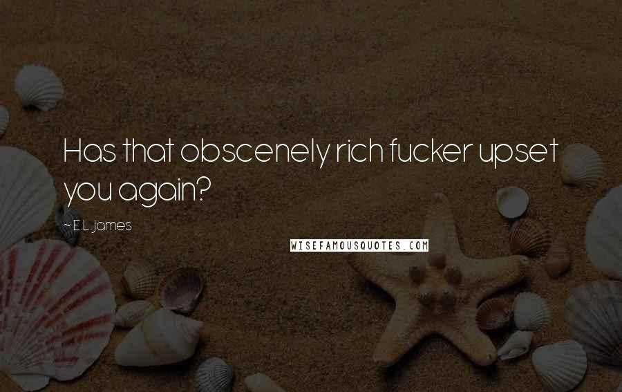 E.L. James Quotes: Has that obscenely rich fucker upset you again?