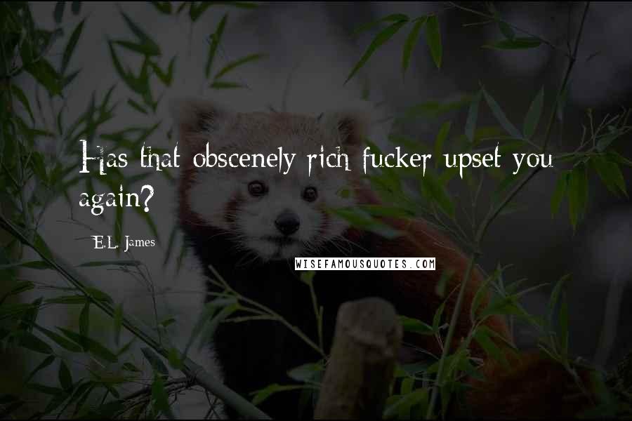 E.L. James Quotes: Has that obscenely rich fucker upset you again?