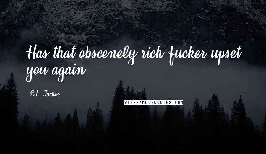 E.L. James Quotes: Has that obscenely rich fucker upset you again?