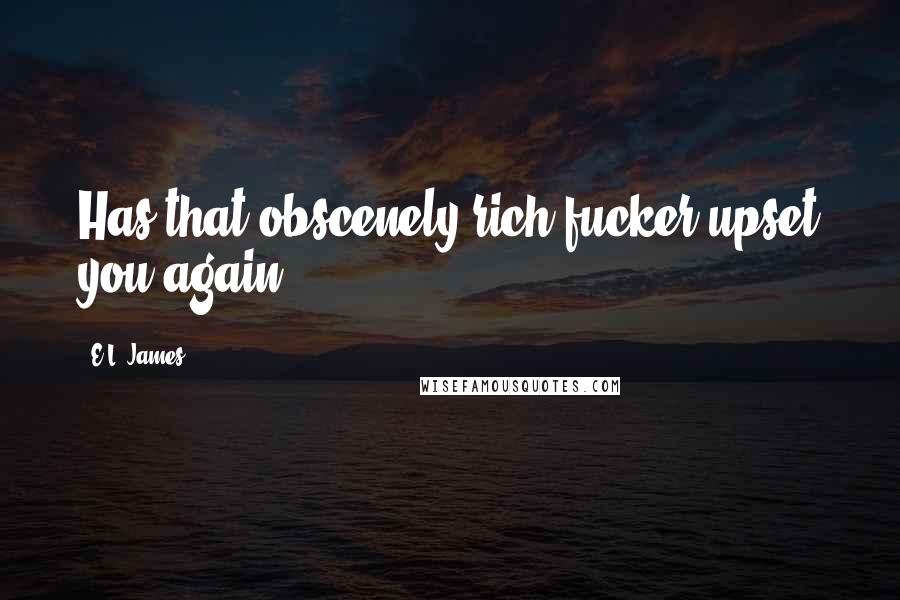 E.L. James Quotes: Has that obscenely rich fucker upset you again?