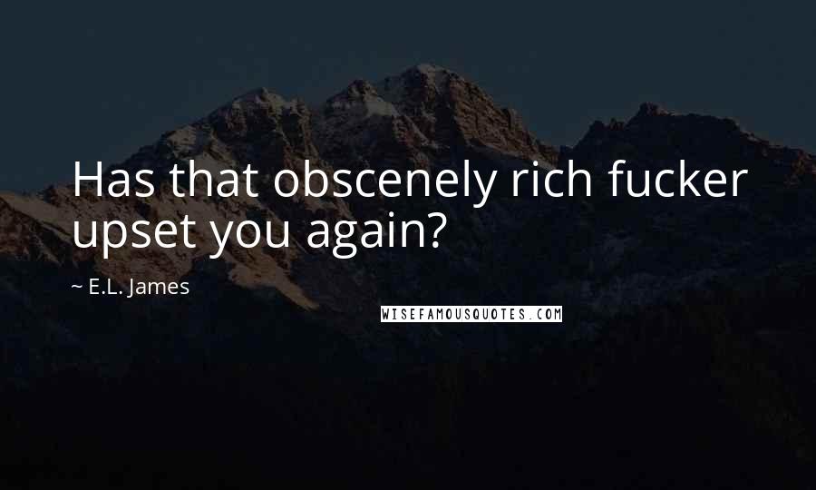 E.L. James Quotes: Has that obscenely rich fucker upset you again?