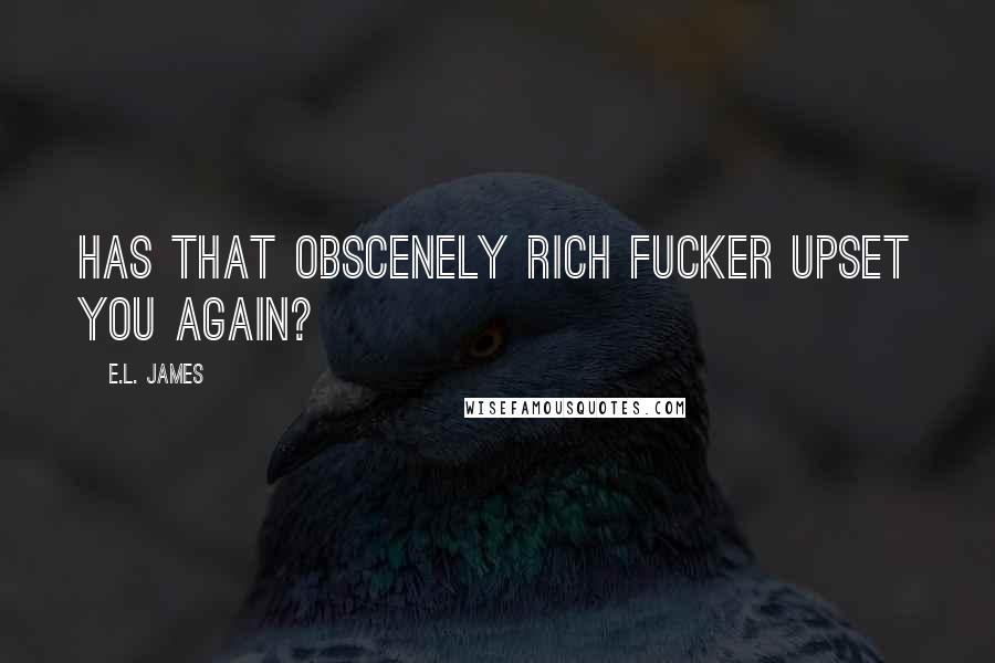 E.L. James Quotes: Has that obscenely rich fucker upset you again?