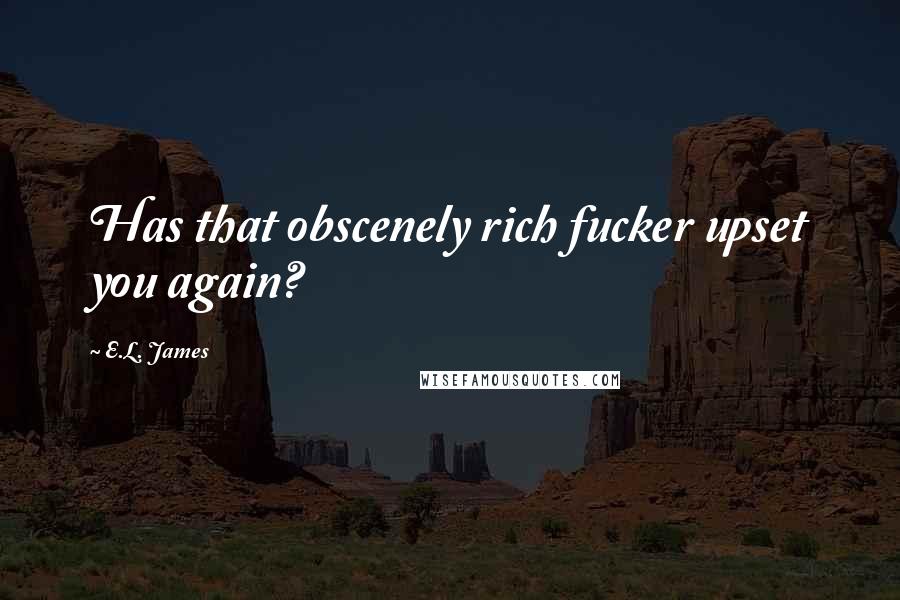 E.L. James Quotes: Has that obscenely rich fucker upset you again?