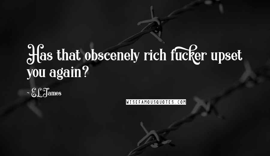 E.L. James Quotes: Has that obscenely rich fucker upset you again?