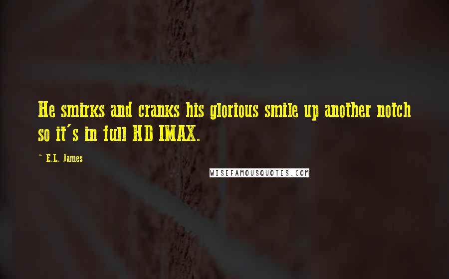 E.L. James Quotes: He smirks and cranks his glorious smile up another notch so it's in full HD IMAX.