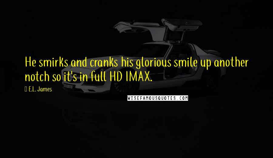 E.L. James Quotes: He smirks and cranks his glorious smile up another notch so it's in full HD IMAX.