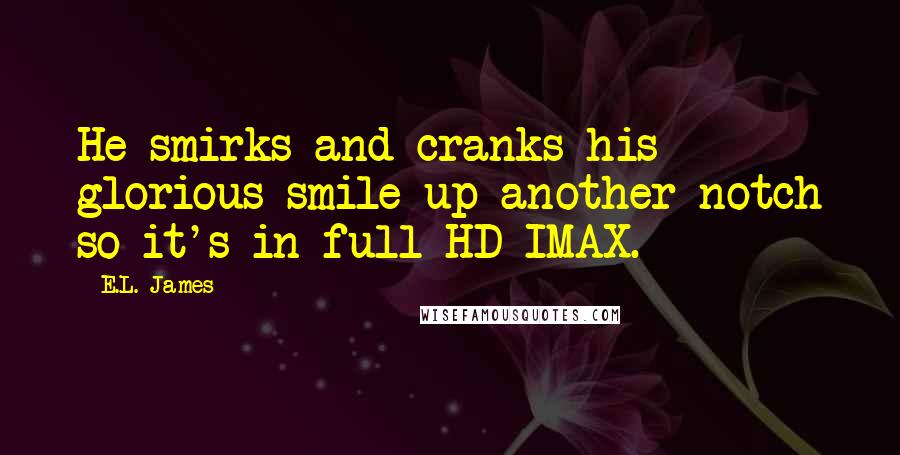 E.L. James Quotes: He smirks and cranks his glorious smile up another notch so it's in full HD IMAX.