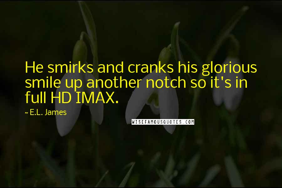 E.L. James Quotes: He smirks and cranks his glorious smile up another notch so it's in full HD IMAX.