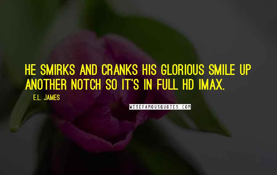 E.L. James Quotes: He smirks and cranks his glorious smile up another notch so it's in full HD IMAX.