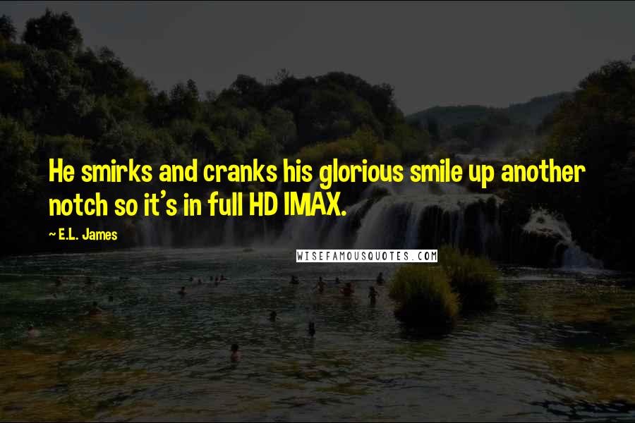 E.L. James Quotes: He smirks and cranks his glorious smile up another notch so it's in full HD IMAX.