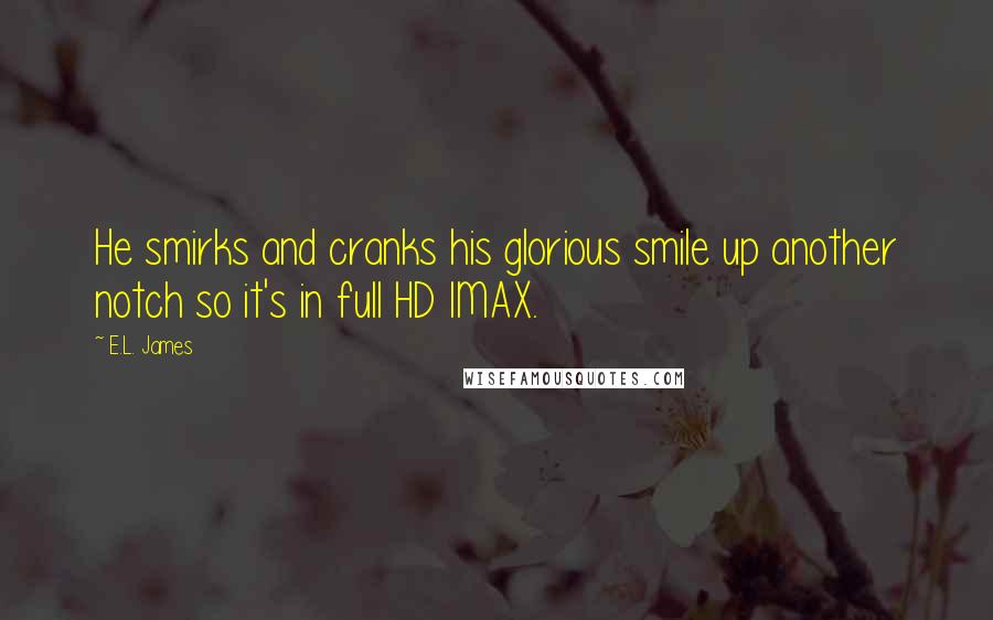E.L. James Quotes: He smirks and cranks his glorious smile up another notch so it's in full HD IMAX.