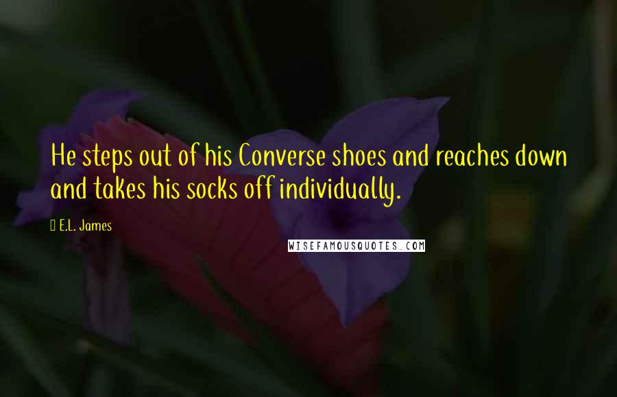 E.L. James Quotes: He steps out of his Converse shoes and reaches down and takes his socks off individually.