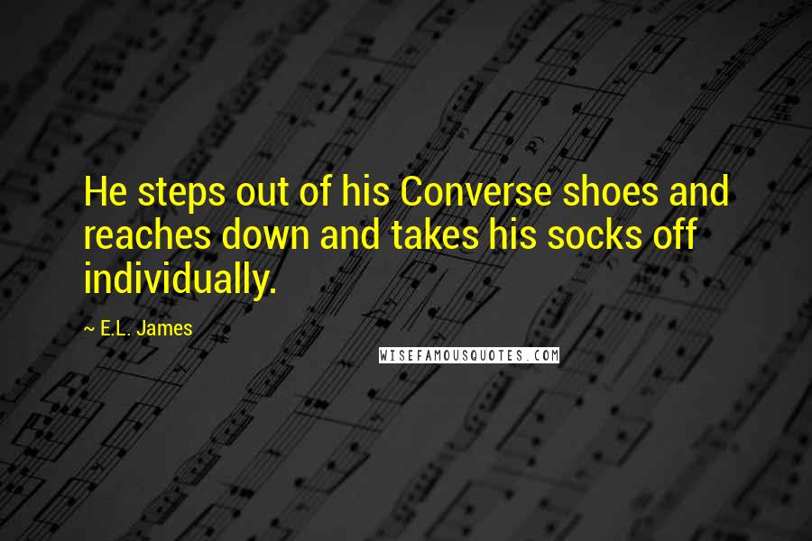 E.L. James Quotes: He steps out of his Converse shoes and reaches down and takes his socks off individually.