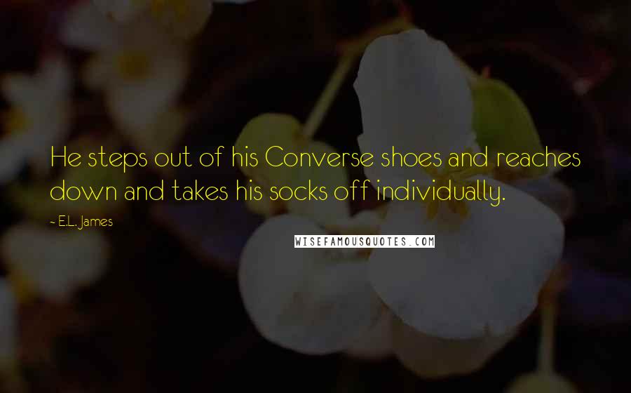 E.L. James Quotes: He steps out of his Converse shoes and reaches down and takes his socks off individually.
