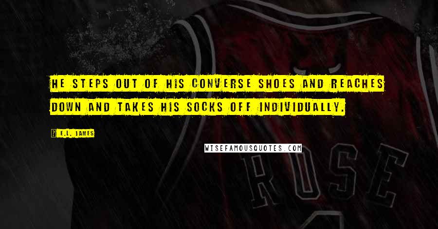 E.L. James Quotes: He steps out of his Converse shoes and reaches down and takes his socks off individually.