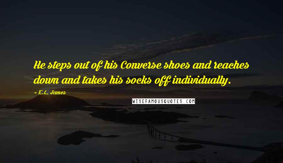 E.L. James Quotes: He steps out of his Converse shoes and reaches down and takes his socks off individually.