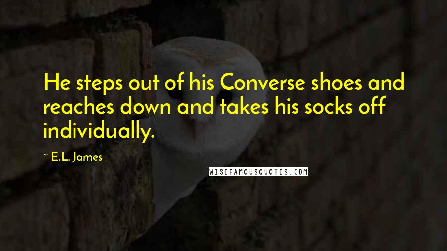 E.L. James Quotes: He steps out of his Converse shoes and reaches down and takes his socks off individually.