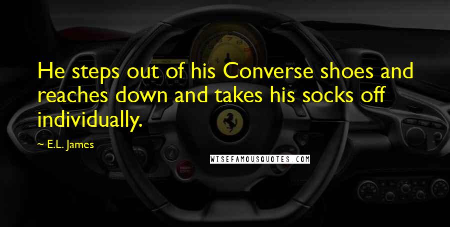 E.L. James Quotes: He steps out of his Converse shoes and reaches down and takes his socks off individually.